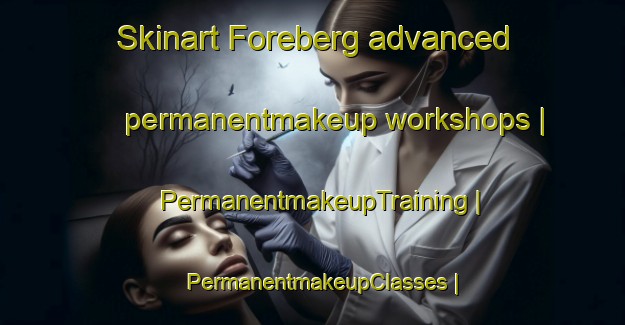 Skinart Foreberg advanced permanentmakeup workshops | PermanentmakeupTraining | PermanentmakeupClasses | SkinartTraining-Sweden